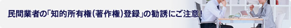民間業者の「知的所有権(著作権)登録」の勧誘にご注意!