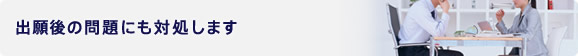 出願後の問題にも対処します