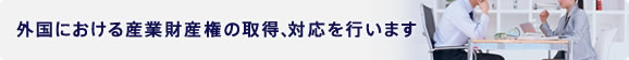 外国における産業財産権の取得、対応を行います